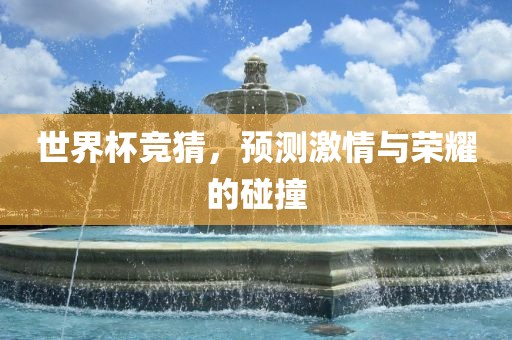 世界杯竞猜，预测激情与荣耀的碰撞