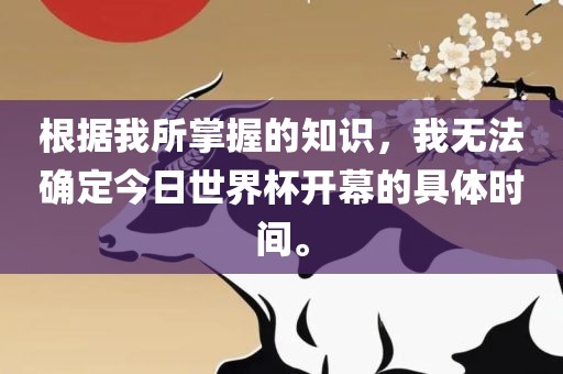 根据我所掌握的知识，我无法确定今日世界杯开幕的具体时间。