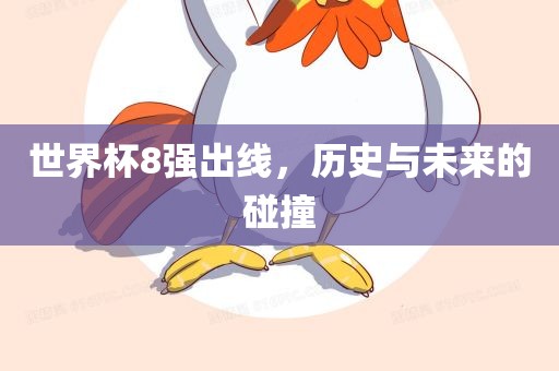 世界杯8强出线，历史与未来的碰撞