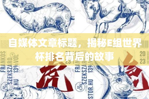 自媒体文章标题，揭秘E组世界杯排名背后的故事