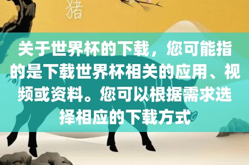 关于世界杯的下载，您可能指的是下载世界杯相关的应用、视频或资料。您可以根据需求选择相应的下载方式