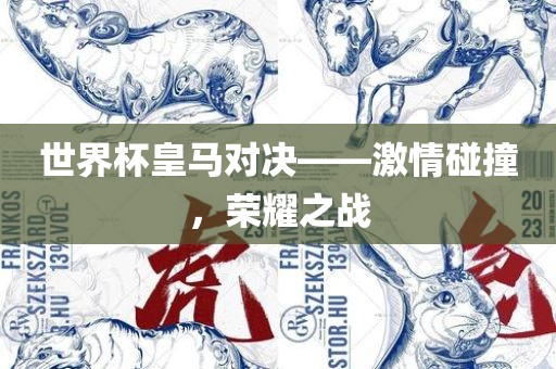 世界杯皇马对决——激情碰撞，荣耀之战