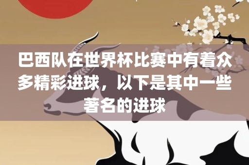 巴西队在世界杯比赛中有着众多精彩进球，以下是其中一些著名的进球
