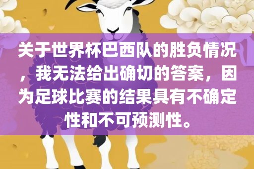 关于世界杯巴西队的胜负情况，我无法给出确切的答案，因为足球比赛的结果具有不确定性和不可预测性。
