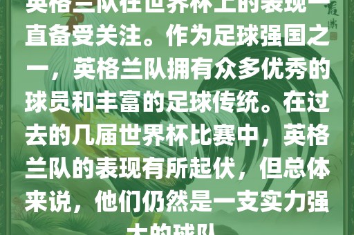 英格兰队在世界杯上的表现一直备受关注。作为足球强国之一，英格兰队拥有众多优秀的球员和丰富的足球传统。在过去的几届世界杯比赛中，英格兰队的表现有所起伏，但总体来说，他们仍然是一支实力强大的球队。