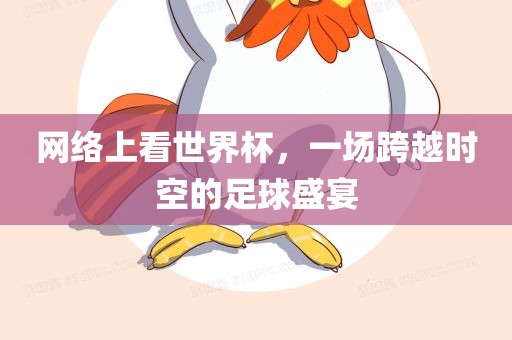 网络上看世界杯，一场跨越时空的足球盛宴