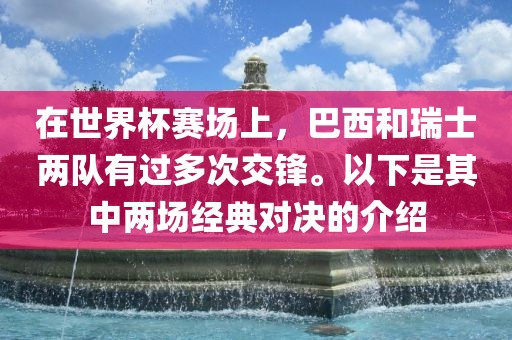 在世界杯赛场上，巴西和瑞士两队有过多次交锋。以下是其中两场经典对决的介绍