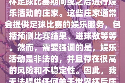 世界杯后的庄家指的是在世界杯足球比赛期间或之后进行娱乐活动的庄家。这些庄家通常会提供足球比赛的娱乐服务，包括预测比赛结果、进球数等等。然而，需要强调的是，娱乐活动是非法的，并且存在很高的风险和不稳定性。因此，我无法提供任何关于世界杯后庄家的具体信息或推荐。