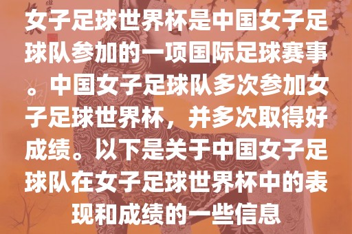 女子足球世界杯是中国女子足球队参加的一项国际足球赛事。中国女子足球队多次参加女子足球世界杯，并多次取得好成绩。以下是关于中国女子足球队在女子足球世界杯中的表现和成绩的一些信息