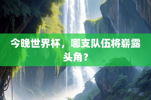 今晚世界杯，哪支队伍将崭露头角？