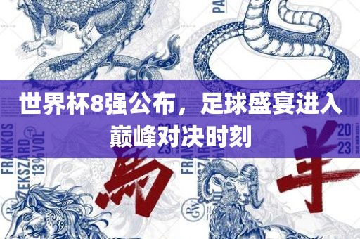 世界杯8强公布，足球盛宴进入巅峰对决时刻
