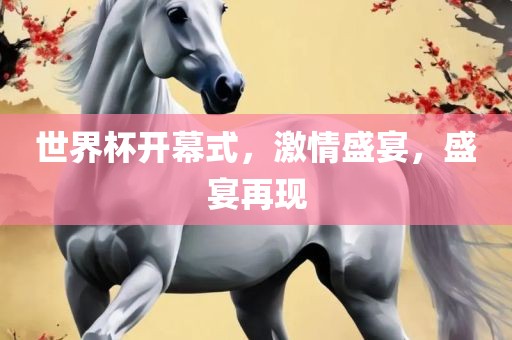 世界杯开幕式，激情盛宴，盛宴再现