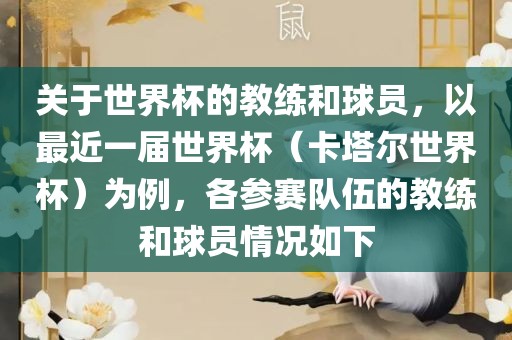 关于世界杯的教练和球员，以最近一届世界杯（卡塔尔世界杯）为例，各参赛队伍的教练和球员情况如下