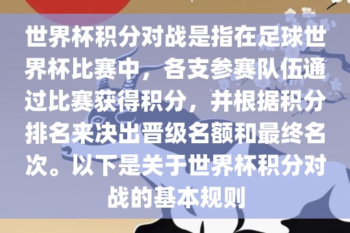 世界杯积分对战是指在足球世界杯比赛中，各支参赛队伍通过比赛获得积分，并根据积分排名来决出晋级名额和最终名次。以下是关于世界杯积分对战的基本规则