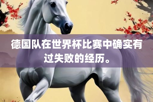 德国队在世界杯比赛中确实有过失败的经历。