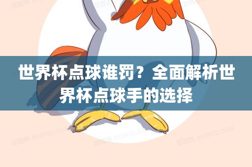 世界杯点球谁罚？全面解析世界杯点球手的选择