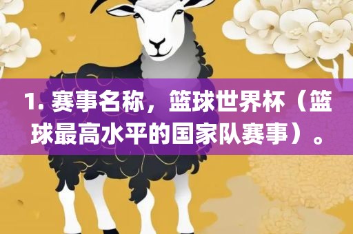 1. 赛事名称，篮球世界杯（篮球最高水平的国家队赛事）。
