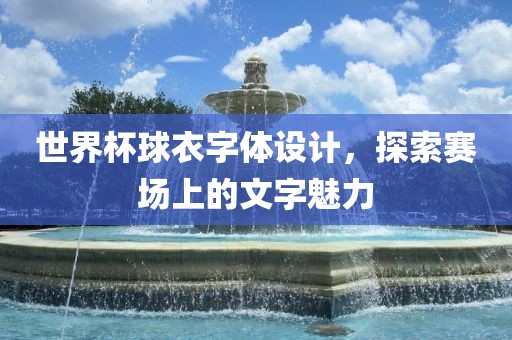 世界杯球衣字体设计，探索赛场上的文字魅力