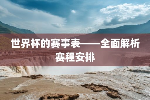 世界杯的赛事表——全面解析赛程安排