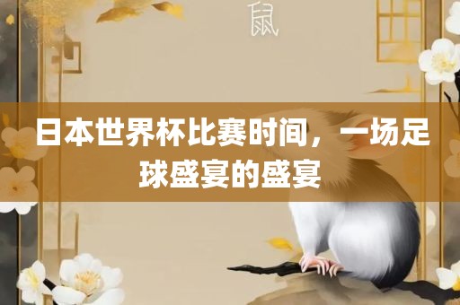日本世界杯比赛时间，一场足球盛宴的盛宴