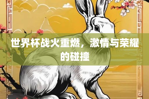 世界杯战火重燃，激情与荣耀的碰撞