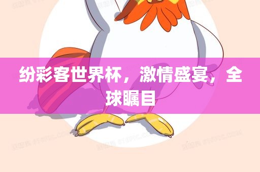 纷彩客世界杯，激情盛宴，全球瞩目