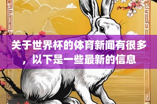 关于世界杯的体育新闻有很多，以下是一些最新的信息