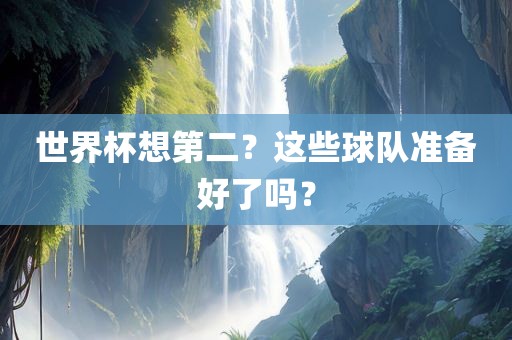 世界杯想第二？这些球队准备好了吗？