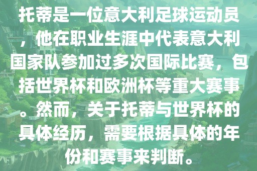 托蒂是一位意大利足球运动员，他在职业生涯中代表意大利国家队参加过多次国际比赛，包括世界杯和欧洲杯等重大赛事。然而，关于托蒂与世界杯的具体经历，需要根据具体的年份和赛事来判断。