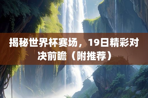 揭秘世界杯赛场，19日精彩对决前瞻（附推荐）