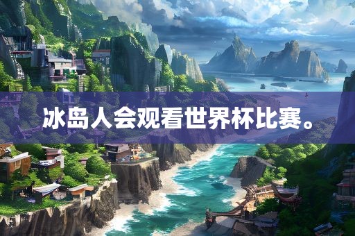 冰岛人会观看世界杯比赛。