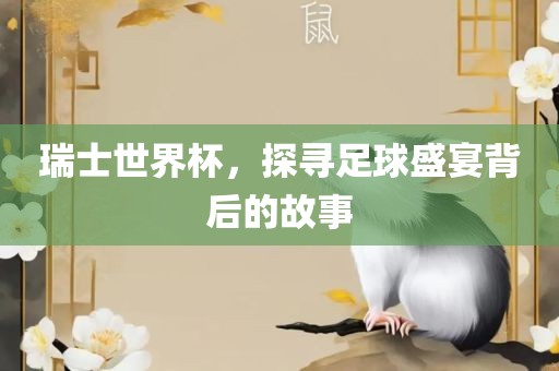 瑞士世界杯，探寻足球盛宴背后的故事吉安市靖泰电力工程有限公司