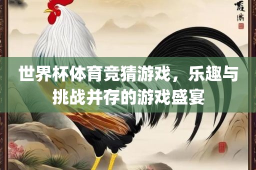 世界杯体育竞猜游戏，乐趣与挑战并存的游戏盛宴