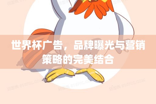 世界杯广告，品牌曝光与营销策略的完美结合