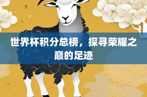 世界杯积分总榜，探寻荣耀之巅的足迹