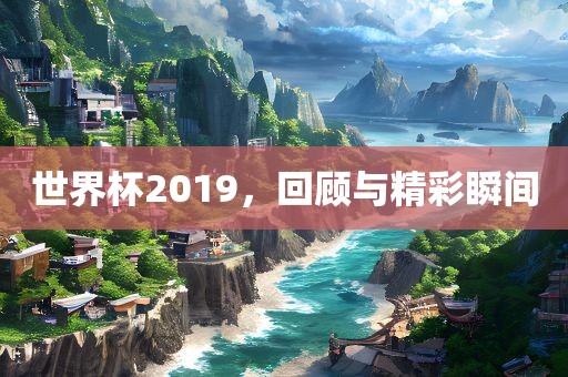 世界杯2019吉安市靖泰电力工程有限公司，回顾与精彩瞬间