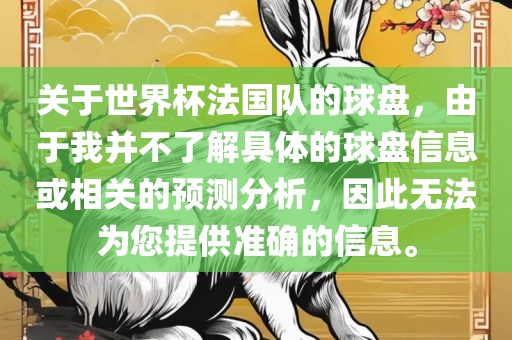 关于世界杯法国队的球盘，由于我并不了解具体的球盘信息或相关的预测分析，因此无法为您提供准确的信息。