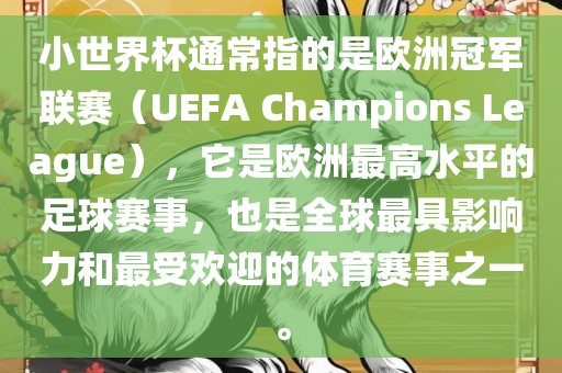 小世界杯通常指的是欧洲冠军联赛（UEFA Champions League），它是欧洲最高水平的足球赛事，也是全球最具影响力和最受欢迎的体育赛事之一。