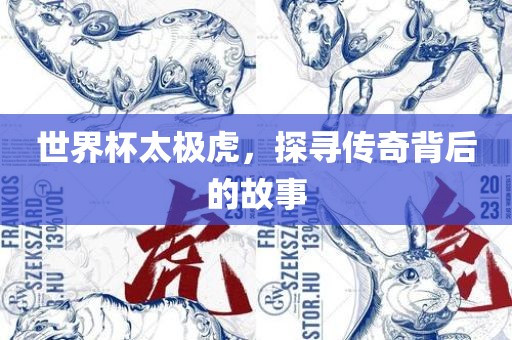 世界杯太极虎，探寻传奇背后的故事