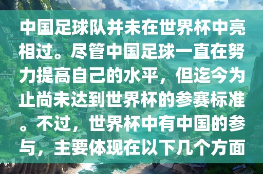 中国足球队并未在世界杯中亮相过。尽管中国足球一直在努力提高自己的水平，但迄今为止尚未达到世界杯的参赛标准。不过，世界杯中有中国的参与，主要体现在以下几个方面