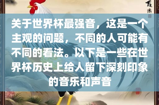 关于世界杯最强音，这是一个主观的问题，不同的人可能有不同的看法。以下是一些在世界杯历史上给人留下深刻印象的音乐和声音