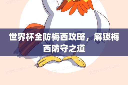 世界杯全防梅西攻略，解锁梅西防守之道