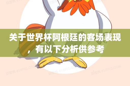 关于世界杯阿根廷的客场表现，有以下分析供参考