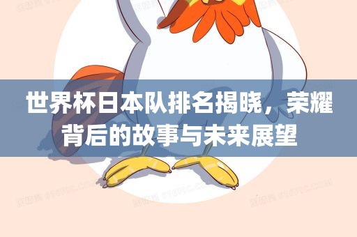 世界杯日本队排名揭晓，荣耀背后的故事与未来展望