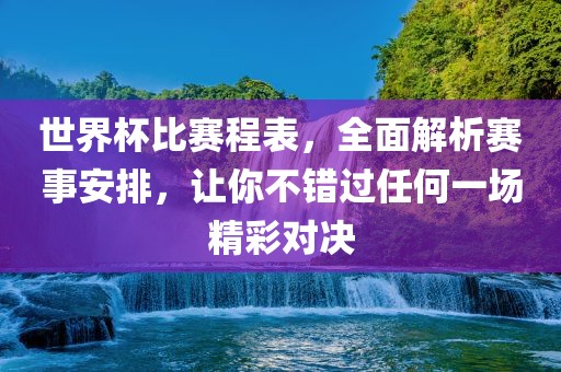 世界杯比赛程表，全面解析赛事安排，让你不错过任何一场精彩对决