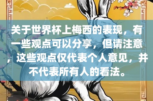 关于世界杯上梅西的表现，有一些观点可以分享，但请注意，这些观点仅代表个人意见，并不代表所有人的看法。