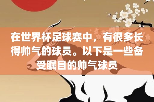 在世界杯足球赛中，有很多长得帅气的球员。以下是一些备受瞩目的帅气球员