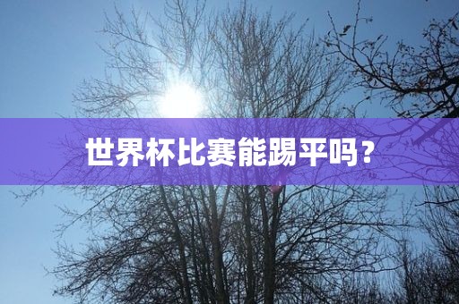 世界杯比赛能踢平吗？