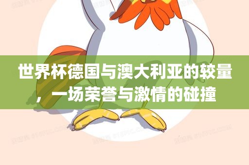 世界杯德国与澳大利亚的较量，一场荣誉与激情的碰撞