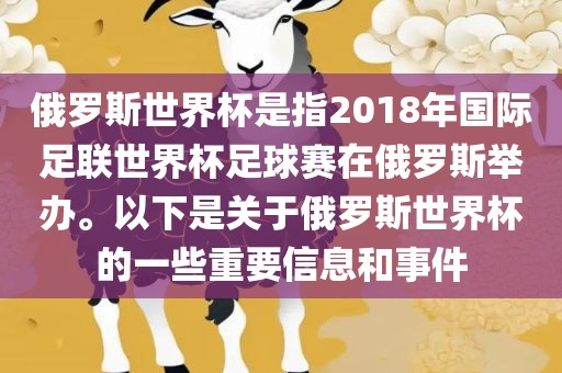 俄罗斯世界杯是指2018年国际足联世界杯足球赛在俄罗斯举办。以下是关于俄罗斯世界杯的一些重要信息和事件